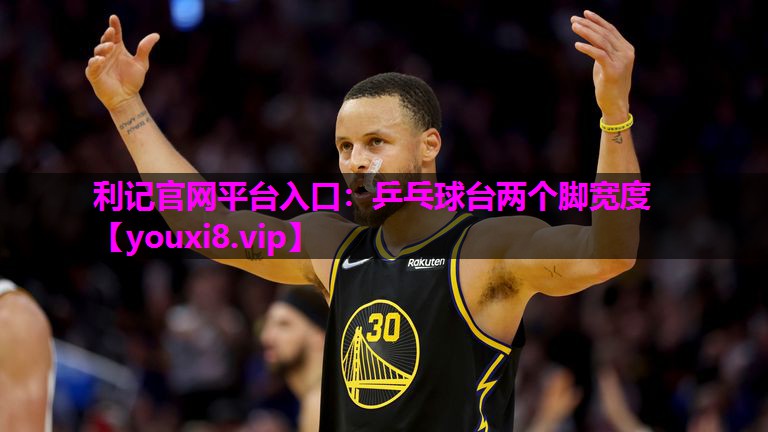 利记官网平台入口：乒乓球台两个脚宽度