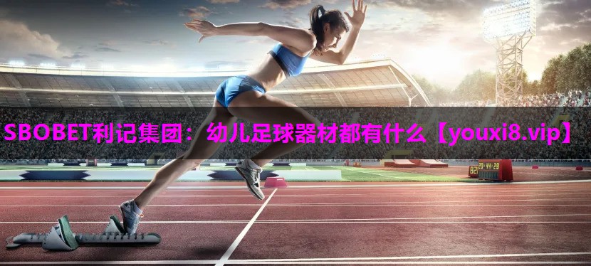 SBOBET利记集团：幼儿足球器材都有什么