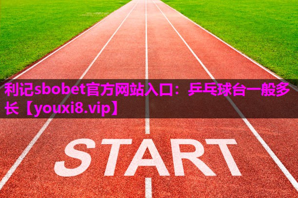 利记sbobet官方网站入口：乒乓球台一般多长