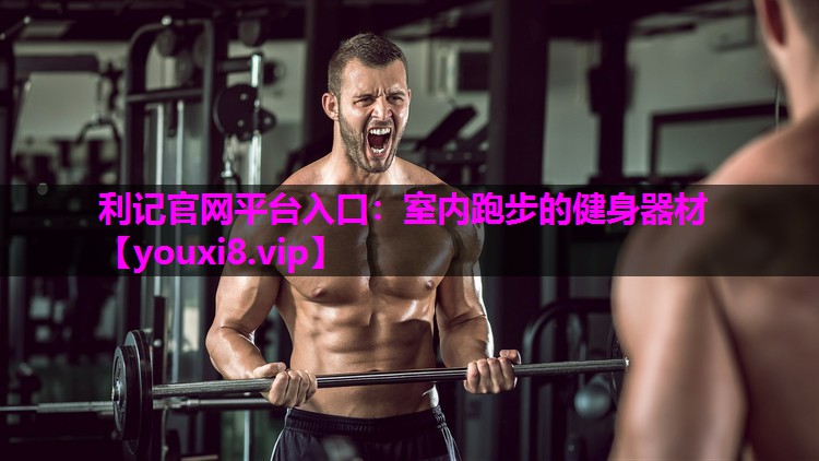 利记官网平台入口：室内跑步的健身器材