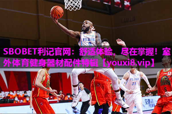 SBOBET利记官网：舒适体验，尽在掌握！室外体育健身器材配件特辑