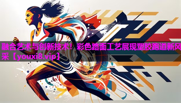 融合艺术与创新技术！彩色路面工艺展现塑胶跑道新风采