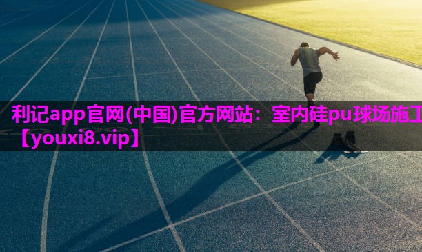利记app官网(中国)官方网站：室内硅pu球场施工