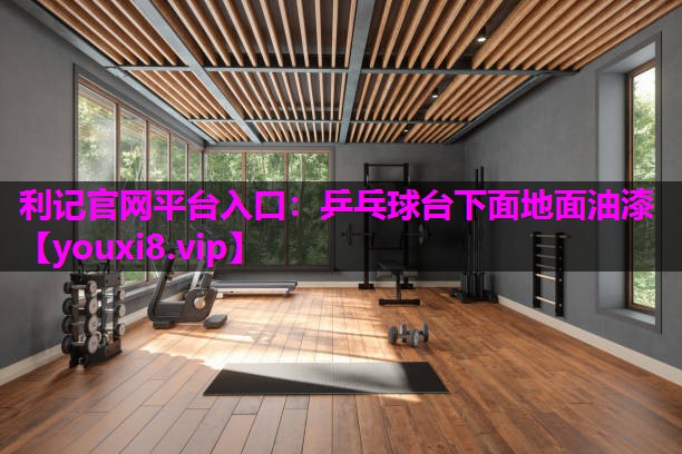 利记官网平台入口：乒乓球台下面地面油漆