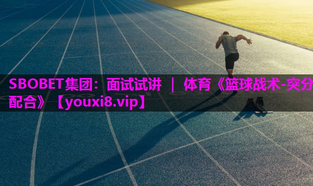 SBOBET集团：面试试讲 ｜ 体育《篮球战术-突分配合》