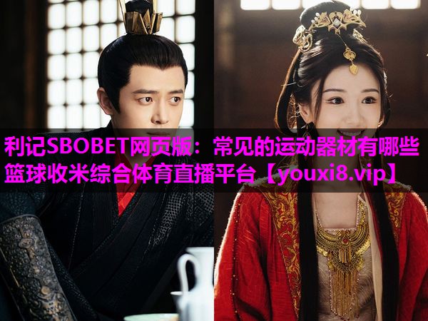 利记SBOBET网页版：常见的运动器材有哪些篮球收米综合体育直播平台