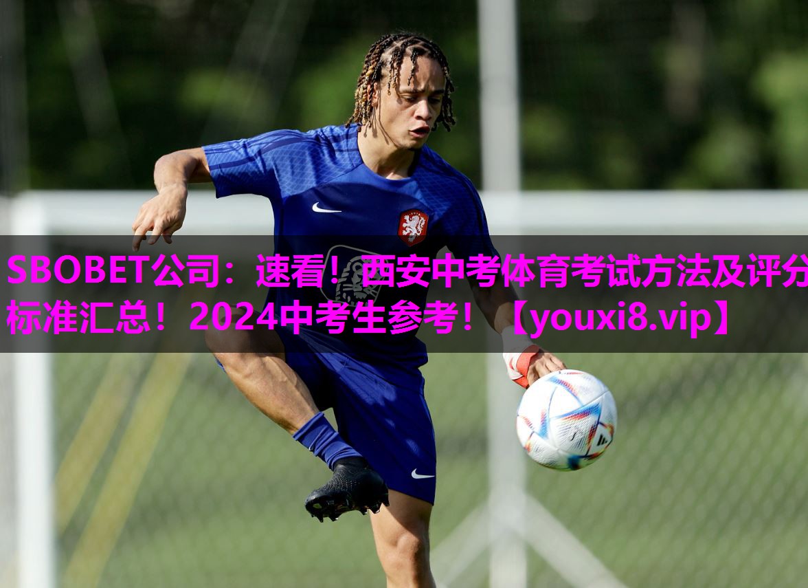 SBOBET公司：速看！西安中考体育考试方法及评分标准汇总！2024中考生参考！