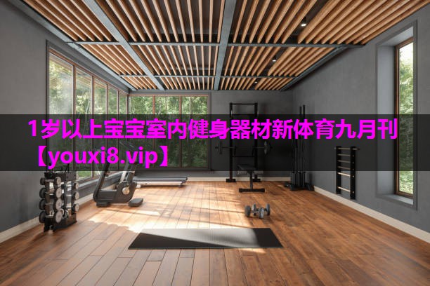 1岁以上宝宝室内健身器材新体育九月刊