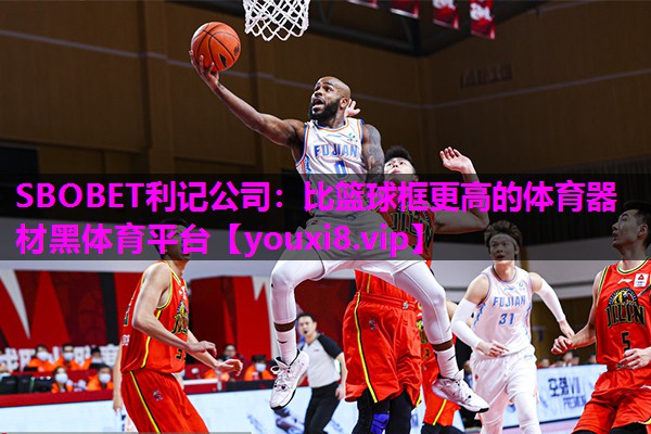 SBOBET利记公司：比篮球框更高的体育器材黑体育平台