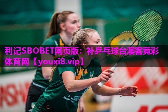 利记SBOBET网页版：补乒乓球台澳客竞彩体育网