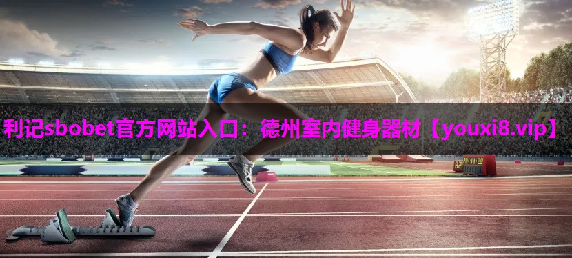 利记sbobet官方网站入口：德州室内健身器材