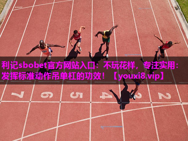 利记sbobet官方网站入口：不玩花样，专注实用：发挥标准动作吊单杠的功效！