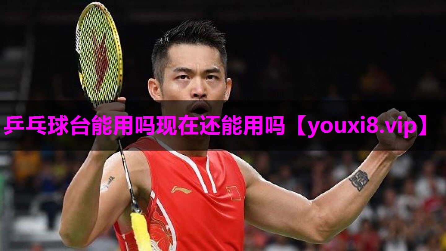 乒乓球台能用吗现在还能用吗