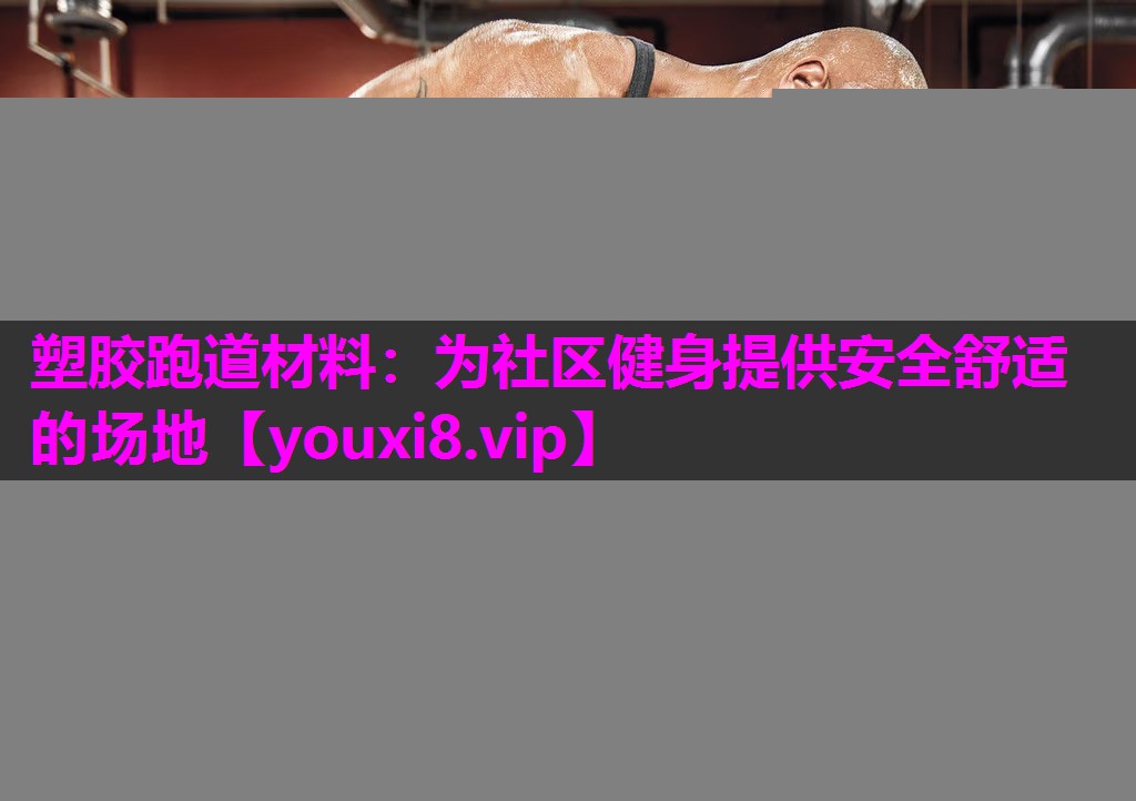 塑胶跑道材料：为社区健身提供安全舒适的场地