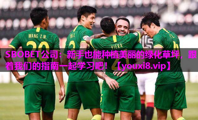 SBOBET公司：新手也能种植美丽的绿化草坪，跟着我们的指南一起学习吧！
