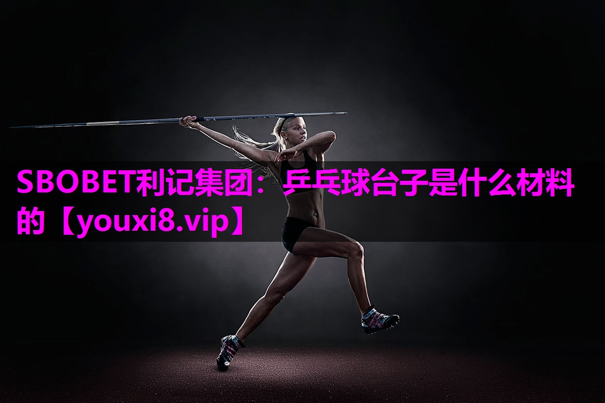 SBOBET利记集团：乒乓球台子是什么材料的