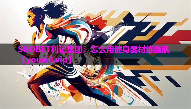SBOBET利记集团：怎么用健身器材练腹肌
