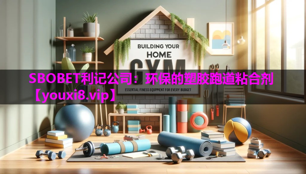 SBOBET利记公司：环保的塑胶跑道粘合剂