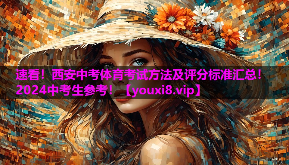 速看！西安中考体育考试方法及评分标准汇总！2024中考生参考！