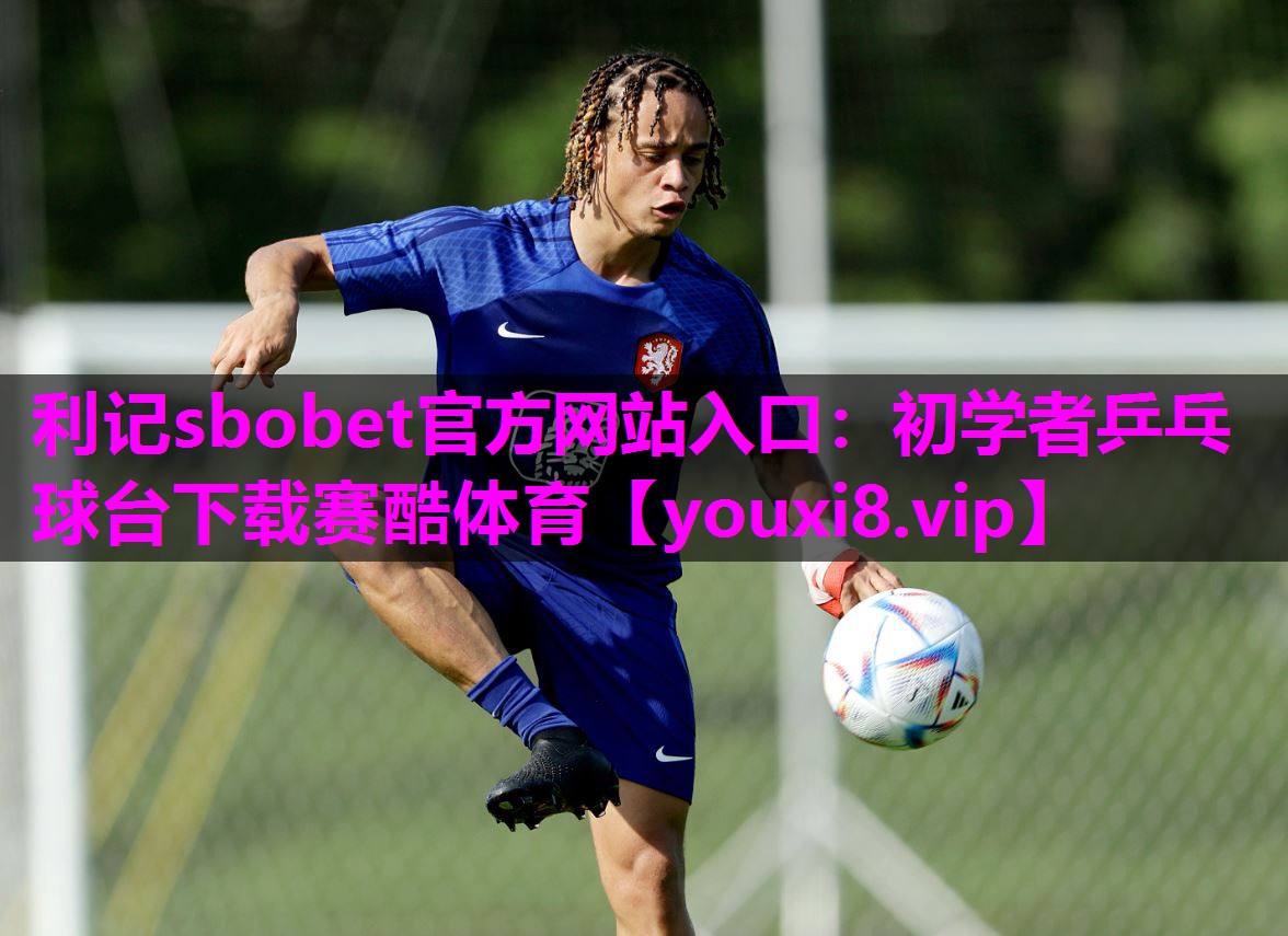 利记sbobet官方网站入口：初学者乒乓球台下载赛酷体育