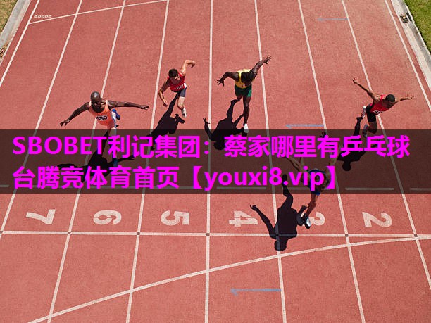 SBOBET利记集团：蔡家哪里有乒乓球台腾竞体育首页