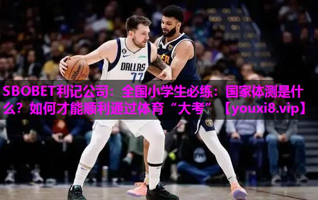 SBOBET利记公司：全国小学生必练：国家体测是什么？如何才能顺利通过体育“大考”