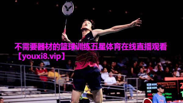 不需要器材的篮球训练五星体育在线直播观看