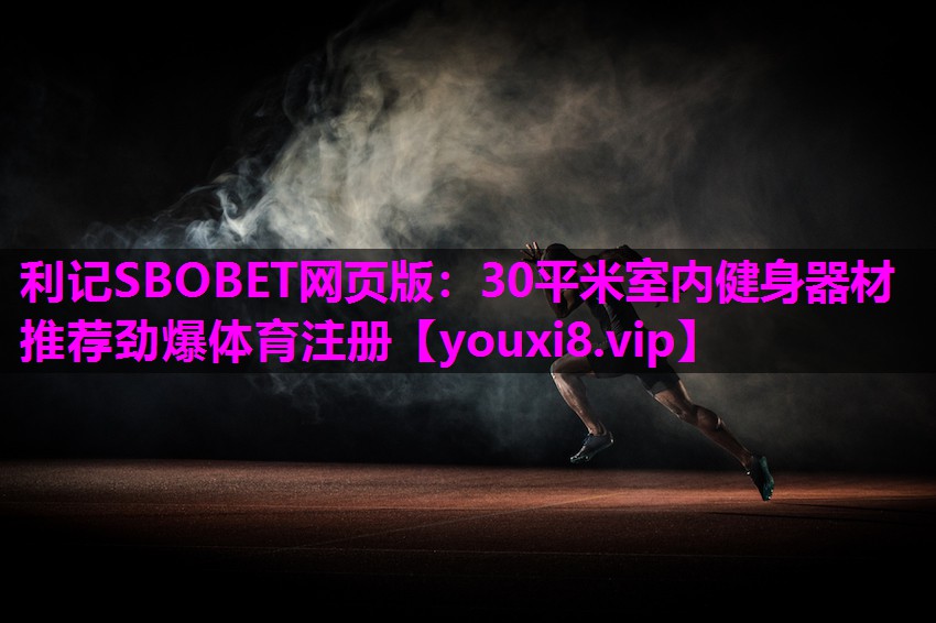 利记SBOBET网页版：30平米室内健身器材推荐劲爆体育注册
