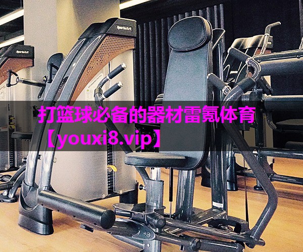 打篮球必备的器材雷氪体育