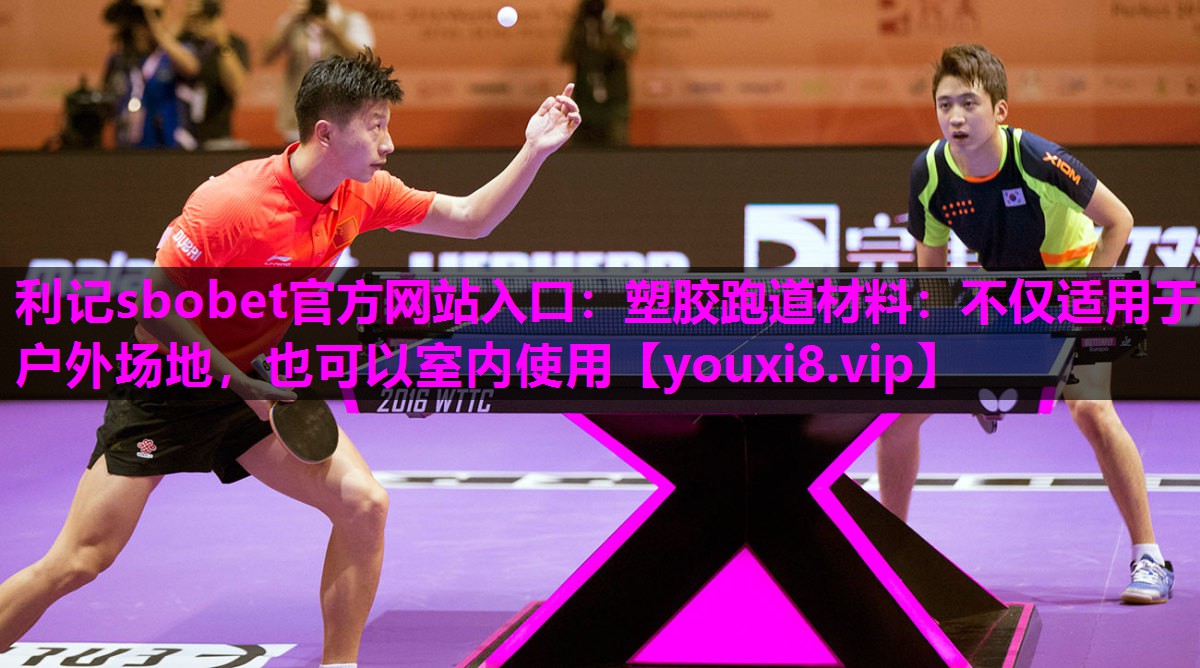 利记sbobet官方网站入口：塑胶跑道材料：不仅适用于户外场地，也可以室内使用