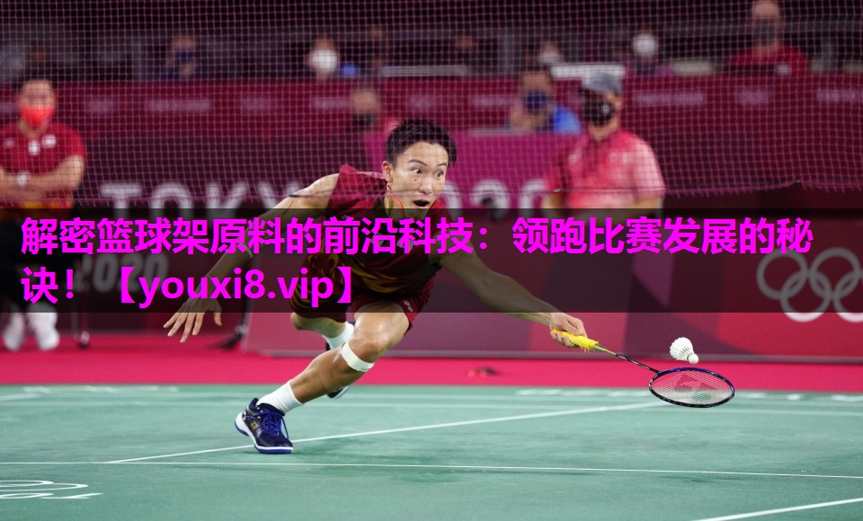 解密篮球架原料的前沿科技：领跑比赛发展的秘诀！