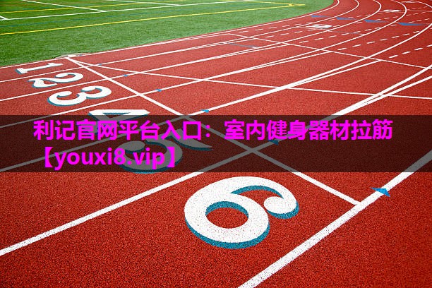 利记官网平台入口：室内健身器材拉筋