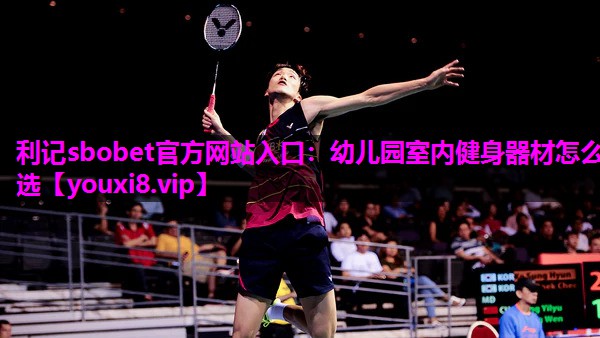 利记sbobet官方网站入口：幼儿园室内健身器材怎么选