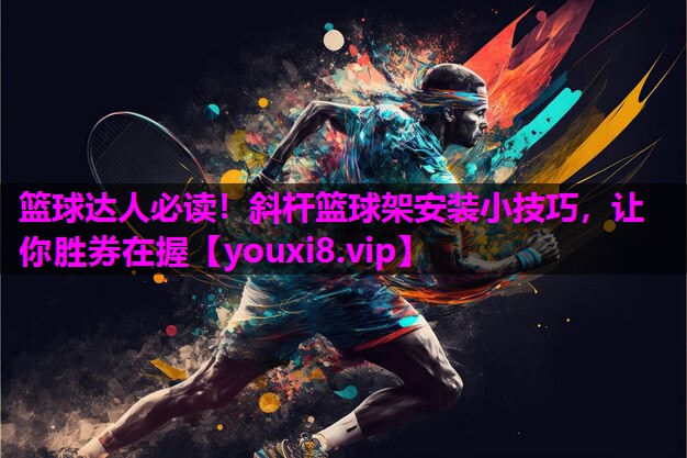 篮球达人必读！斜杆篮球架安装小技巧，让你胜券在握