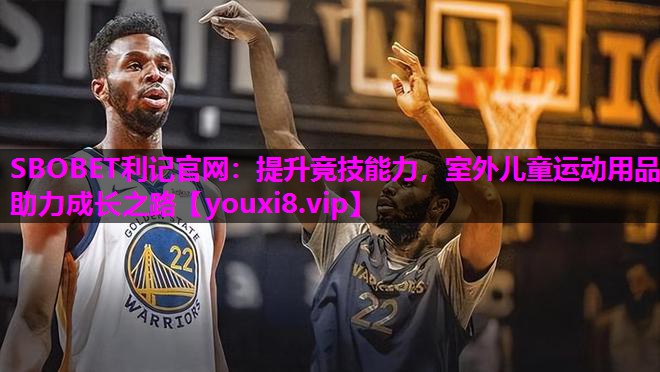 SBOBET利记官网：提升竞技能力，室外儿童运动用品助力成长之路