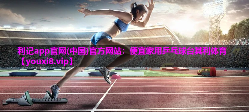 利记app官网(中国)官方网站：便宜家用乒乓球台其利体育