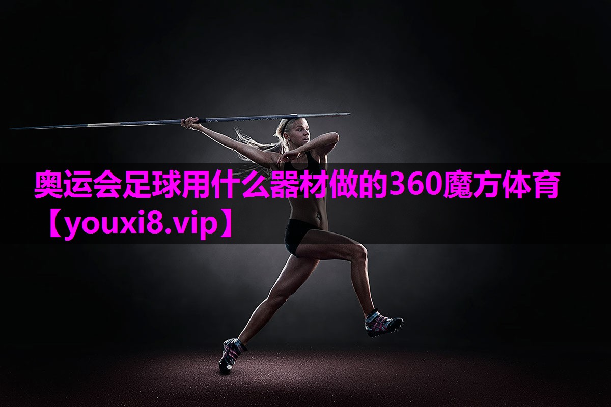 奥运会足球用什么器材做的360魔方体育