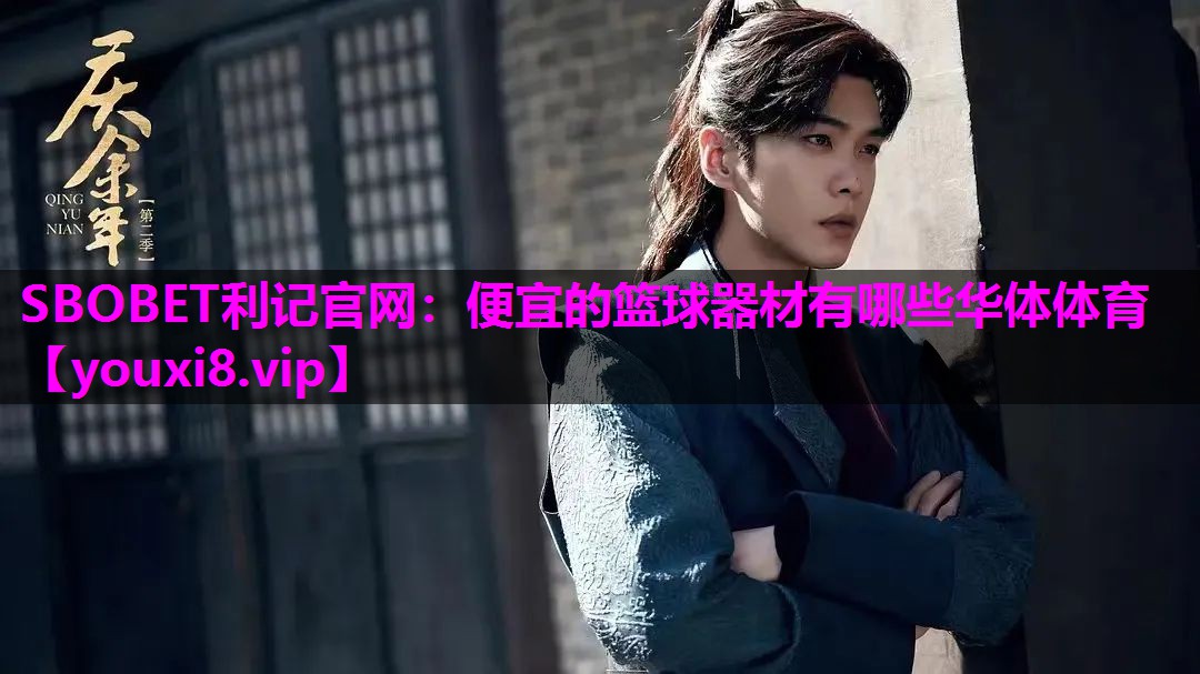 SBOBET利记官网：便宜的篮球器材有哪些华体体育