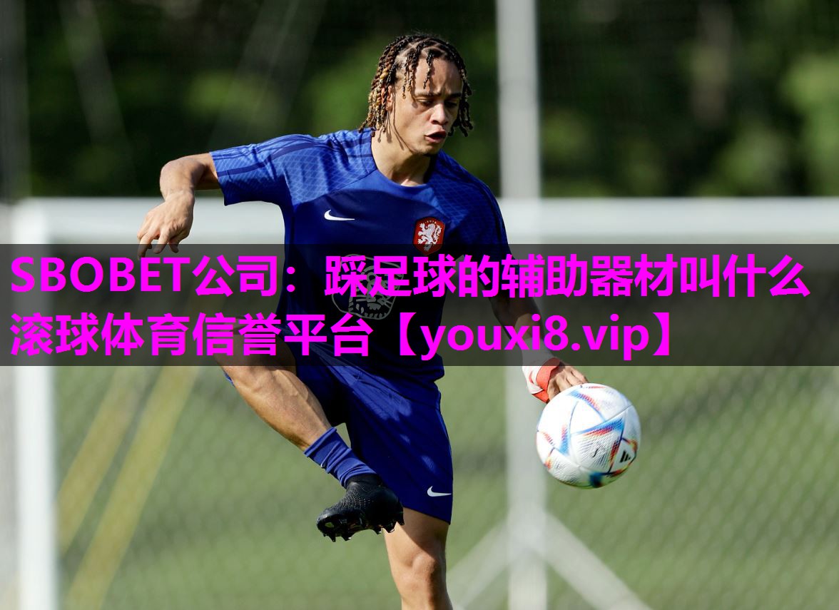 SBOBET公司：踩足球的辅助器材叫什么滚球体育信誉平台