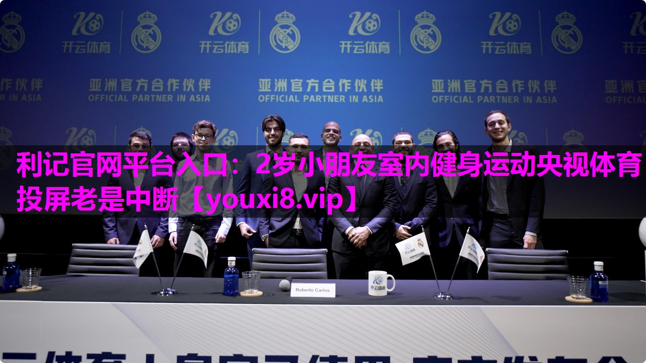 利记官网平台入口：2岁小朋友室内健身运动央视体育投屏老是中断