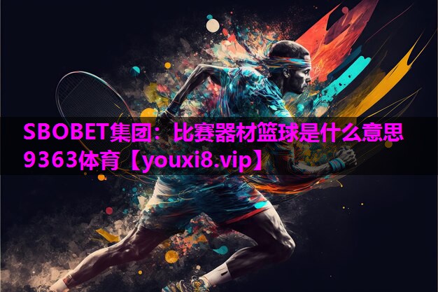 SBOBET集团：比赛器材篮球是什么意思9363体育