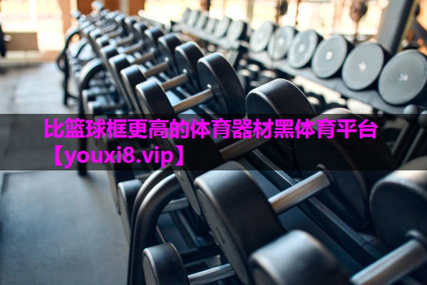 比篮球框更高的体育器材黑体育平台