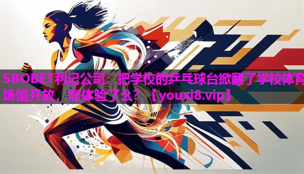 SBOBET利记公司：把学校的乒乓球台掀翻了学校体育场馆开放，您体验了么？