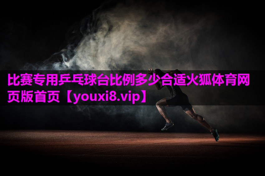 比赛专用乒乓球台比例多少合适火狐体育网页版首页