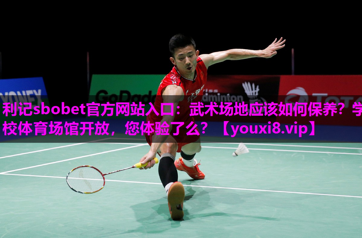 利记sbobet官方网站入口：武术场地应该如何保养？学校体育场馆开放，您体验了么？