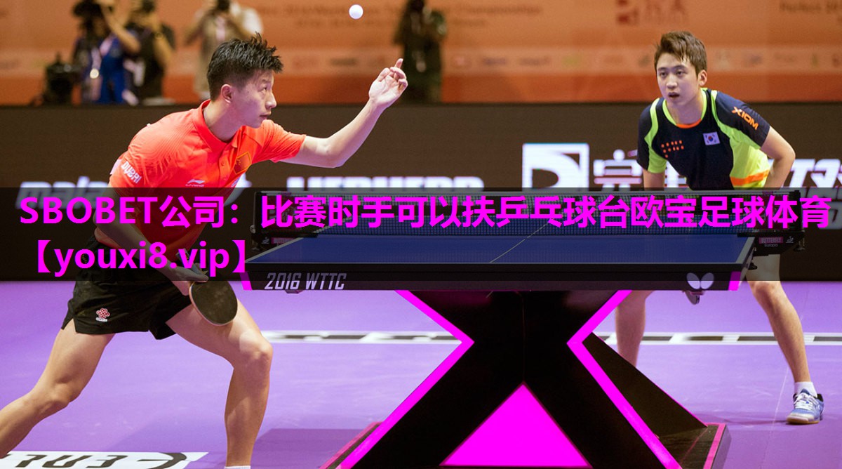 SBOBET公司：比赛时手可以扶乒乓球台欧宝足球体育
