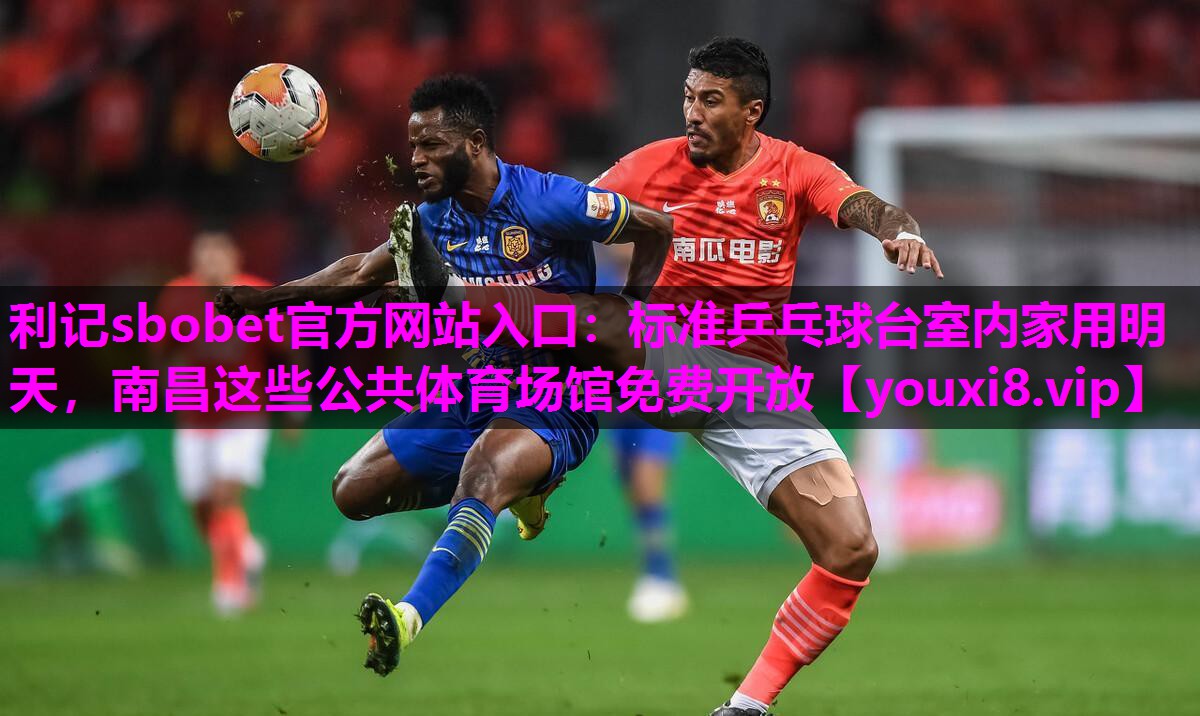 利记sbobet官方网站入口：标准乒乓球台室内家用明天，南昌这些公共体育场馆免费开放
