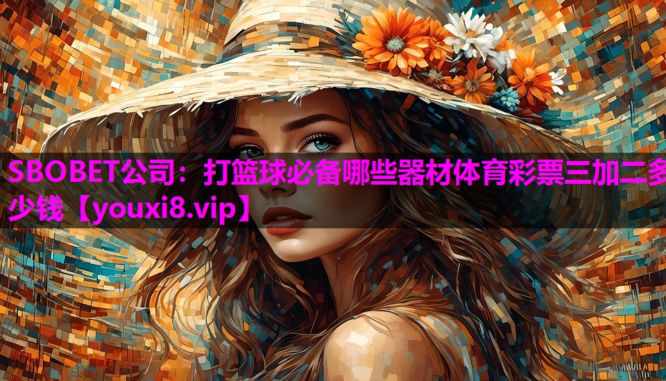 SBOBET公司：打篮球必备哪些器材体育彩票三加二多少钱