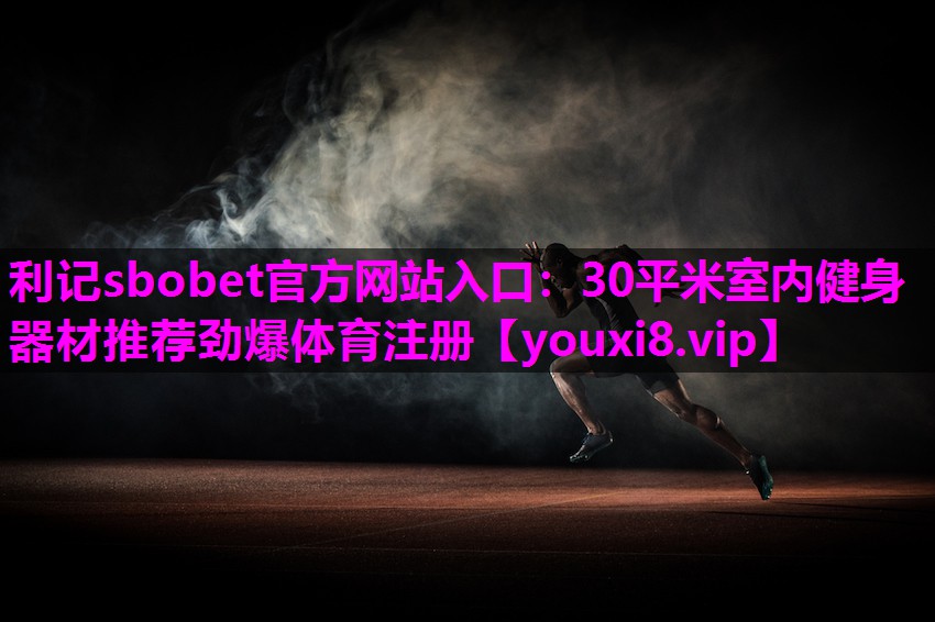 利记sbobet官方网站入口：30平米室内健身器材推荐劲爆体育注册
