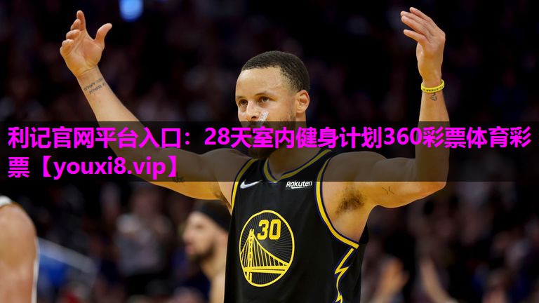 利记官网平台入口：28天室内健身计划360彩票体育彩票